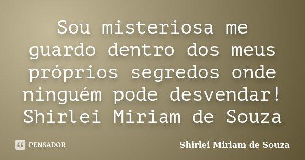Sou misteriosa me guardo dentro dos meus próprios segredos onde ninguém pode desvendar! Shirlei Miriam de Souza... Frase de Shirlei Miriam de Souza.
