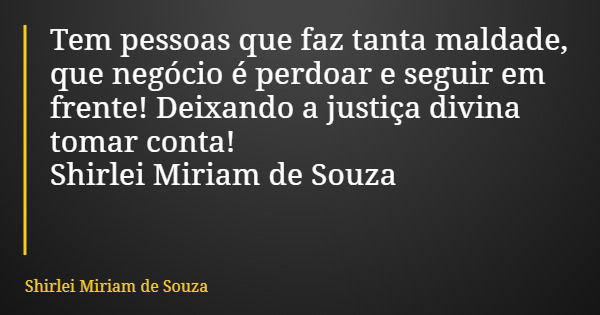 Tem pessoas que faz tanta maldade, que negócio é perdoar e seguir em frente! Deixando a justiça divina tomar conta! Shirlei Miriam de Souza... Frase de Shirlei Miriam de Souza.