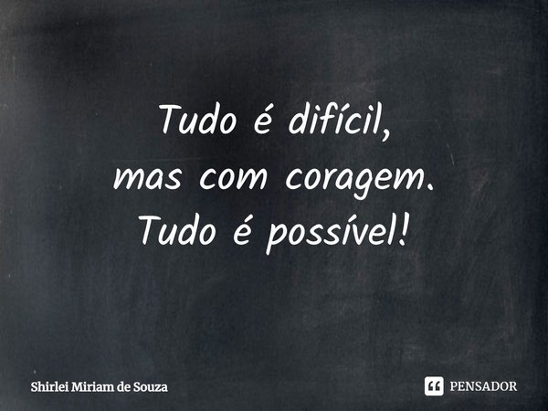 ⁠Tudo é difícil,
mas com coragem.
Tudo é possível!... Frase de Shirlei Miriam de Souza.