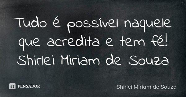 Tudo é possível naquele que acredita e tem fé! Shirlei Miriam de Souza... Frase de Shirlei Miriam de Souza.