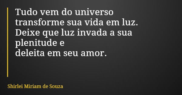 Tudo vem do universo transforme sua vida em luz. Deixe que luz invada a sua plenitude e deleita em seu amor.... Frase de Shirlei Miriam de Souza.