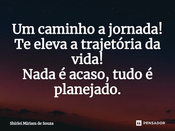 ⁠Um caminho a jornada! Te eleva a trajetória da vida! Nada é acaso, tudo é planejado.... Frase de Shirlei Miriam de Souza.