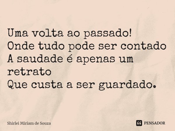 ⁠Uma volta ao passado!
Onde tudo pode ser contado
A saudade é apenas um retrato
Que custa a ser guardado.... Frase de Shirlei Miriam de Souza.