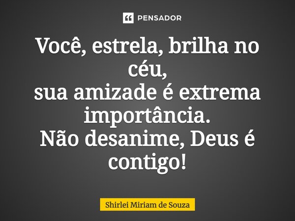 ⁠Você, estrela, brilha no céu, sua amizade é extrema importância. Não desanime, Deus é contigo!... Frase de Shirlei Miriam de Souza.