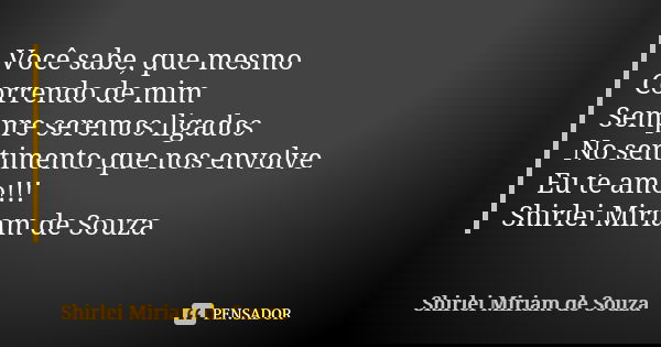 Você sabe, que mesmo Correndo de mim Sempre seremos ligados No sentimento que nos envolve Eu te amo!!! Shirlei Miriam de Souza... Frase de Shirlei Miriam de Souza.
