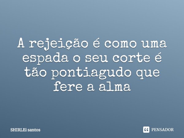 A rejeição é como uma espada o seu corte é tão pontiagudo que fere a alma⁠... Frase de shirlei santos.