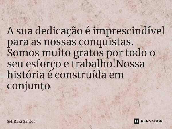 ⁠A sua dedicação é imprescindível para as nossas conquistas. Somos muito gratos por todo o seu esforço e trabalho!Nossa história é construída em conjunto... Frase de shirlei santos.