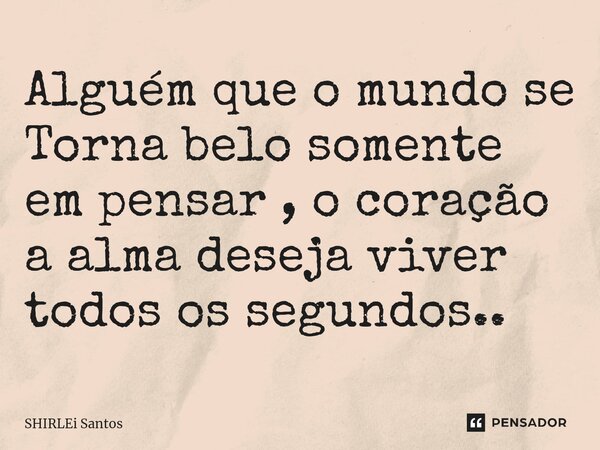 ⁠Alguém que o mundo se Torna belo somente em pensar , o coração a alma deseja viver todos os segundos..... Frase de shirlei santos.