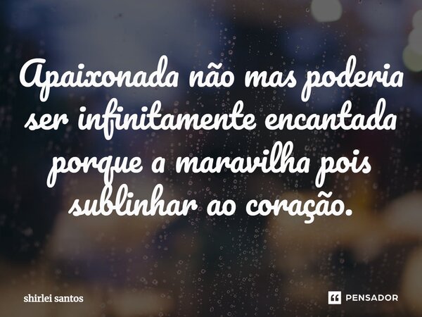 ⁠Apaixonada não mas poderia ser infinitamente encantada porque a maravilha pois sublinhar ao coração.... Frase de shirlei santos.