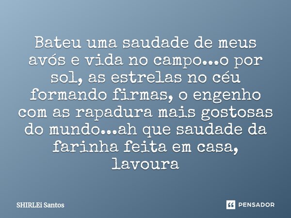 ⁠Bateu uma saudade de meus avós e vida no campo...o por sol, as estrelas no céu formando firmas, o engenho com as rapadura mais gostosas do mundo...ah que sauda... Frase de shirlei santos.