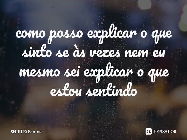 ⁠como posso explicar o que sinto se às vezes nem eu mesmo sei explicar o que estou sentindo... Frase de shirlei santos.
