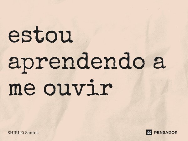 ⁠estou aprendendo a me ouvir... Frase de shirlei santos.