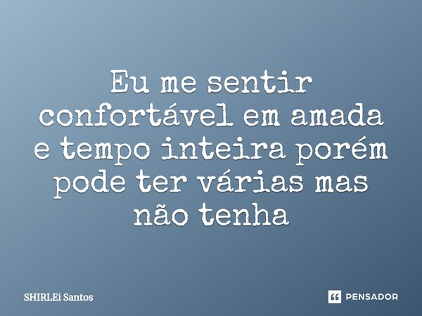 ⁠Eu me sentir confortável em amada e tempo inteira porém pode ter várias mas não tenha... Frase de shirlei santos.