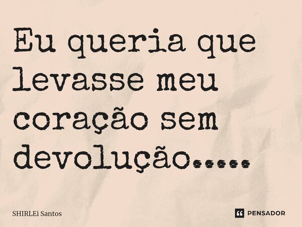 ⁠Eu queria que levasse meu coração sem devolução........ Frase de shirlei santos.