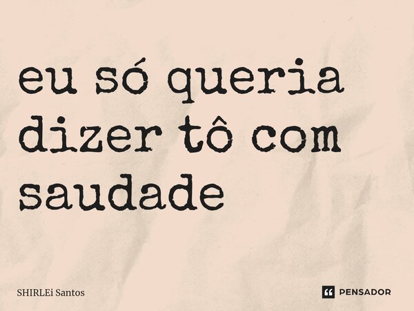 ⁠eu só queria dizer tô com saudade... Frase de shirlei santos.