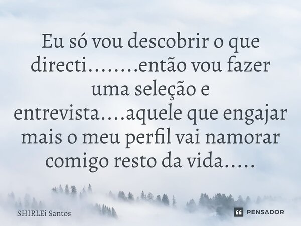 ⁠Eu só vou descobrir o que directi........então vou fazer uma seleção e entrevista....aquele que engajar mais o meu perfil vai namorar comigo resto da vida........ Frase de shirlei santos.
