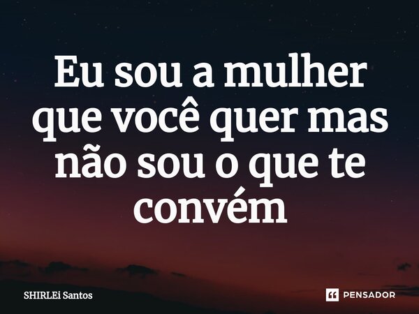 ⁠Eu sou a mulher que você quer mas não sou o que te convém... Frase de shirlei santos.