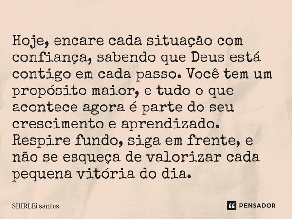 ⁠Hoje, encare cada situação com confiança, sabendo que Deus está contigo em cada passo. Você tem um propósito maior, e tudo o que acontece agora é parte do seu ... Frase de shirlei santos.