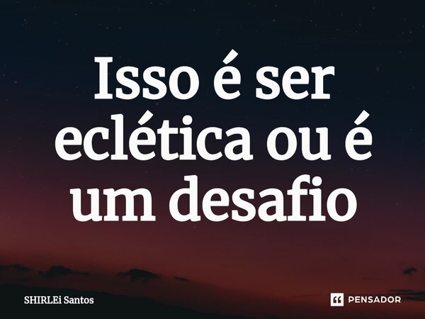 ⁠Isso é ser eclética ou é um desafio... Frase de shirlei santos.