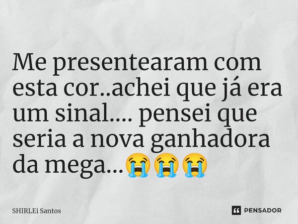 ⁠Me presentearam com esta cor..achei que já era um sinal.... pensei que seria a nova ganhadora da mega...😭😭😭... Frase de shirlei santos.