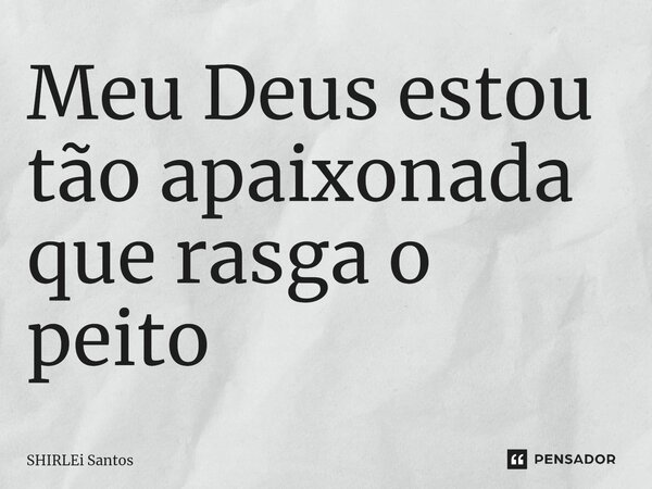 ⁠Meu Deus estou tão apaixonada que rasga o peito... Frase de shirlei santos.