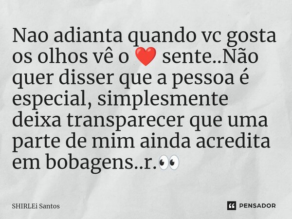 ⁠Nao adianta quando vc gosta os olhos vê o ❤️ sente..Não quer disser que a pessoa é especial, simplesmente deixa transparecer que uma parte de mim ainda acredit... Frase de shirlei santos.