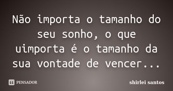 Não importa o tamanho do seu sonho, o que uimporta é o tamanho da sua vontade de vencer...... Frase de shirlei santos.