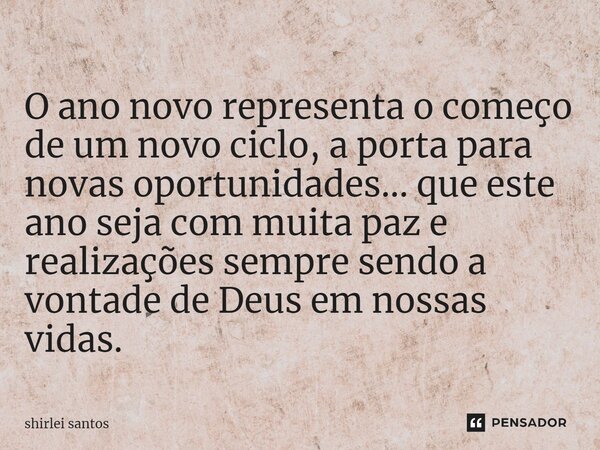 ⁠O ano novo representa o começo de um novo ciclo, a porta para novas oportunidades... que este ano seja com muita paz e realizações sempre sendo a vontade de De... Frase de shirlei santos.