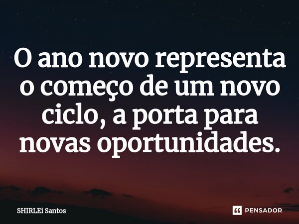 ⁠O ano novo representa o começo de um novo ciclo, a porta para novas oportunidades.... Frase de shirlei santos.