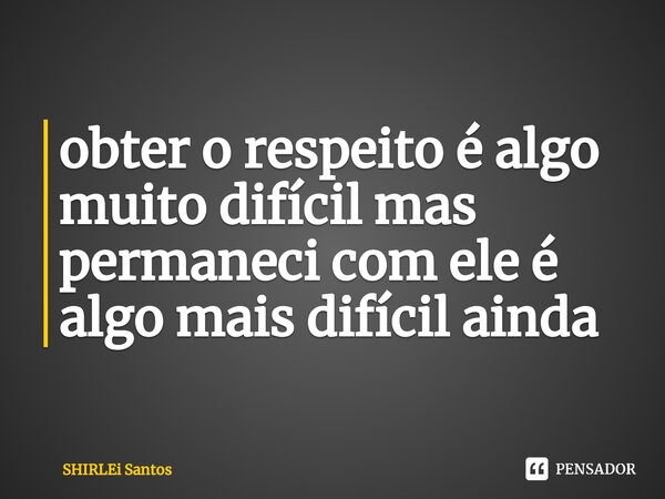 ⁠obter o respeito é algo muito difícil mas permaneci com ele é algo mais difícil ainda... Frase de shirlei santos.
