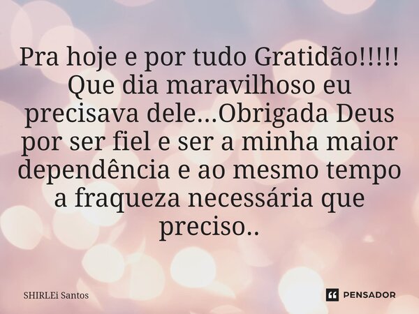 ⁠Pra hoje e por tudo Gratidão!!!!! Que dia maravilhoso eu precisava dele...Obrigada Deus por ser fiel e ser a minha maior dependência e ao mesmo tempo a fraquez... Frase de shirlei santos.