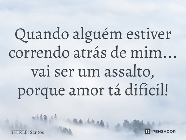 ⁠Quando alguém estiver correndo atrás de mim... vai ser um assalto, porque amor tá difícil!... Frase de shirlei santos.