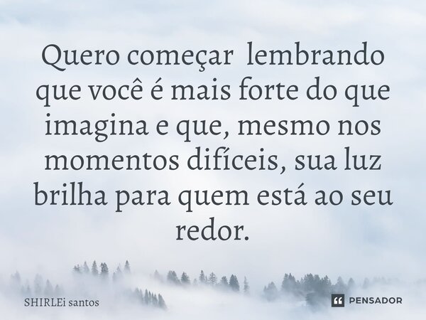 ⁠⁠Quero começar lembrando que você é mais forte do que imagina e que, mesmo nos momentos difíceis, sua luz brilha para quem está ao seu redor.... Frase de shirlei santos.