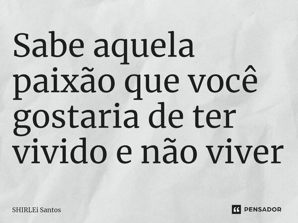 ⁠Sabe aquela paixão que você gostaria de ter vivido e não viver... Frase de shirlei santos.