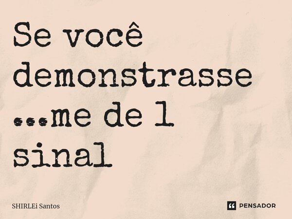 ⁠Se você demonstrasse...me de 1 sinal... Frase de shirlei santos.