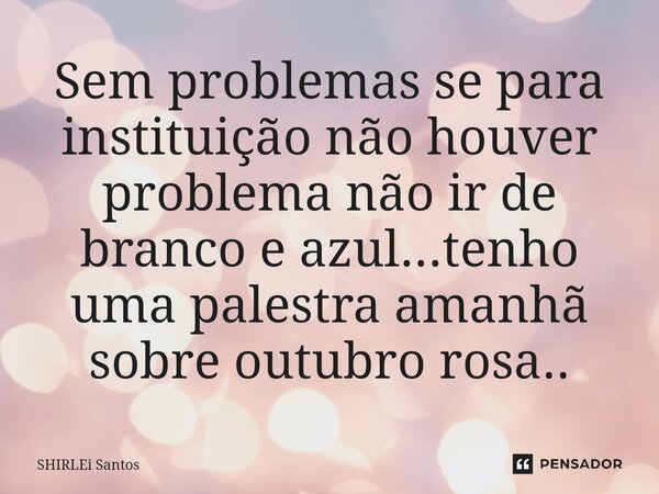 ⁠Sem problemas se para instituição não houver problema não ir de branco e azul...tenho uma palestra amanhã sobre outubro rosa..... Frase de shirlei santos.