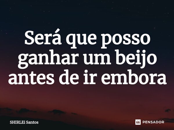 ⁠Será que posso ganhar um beijo antes de ir embora... Frase de shirlei santos.