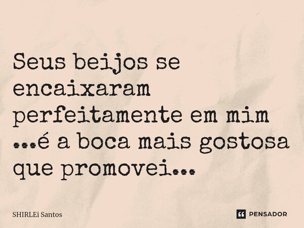 ⁠Seus beijos se encaixaram perfeitamente em mim ...é a boca mais gostosa que promovei...... Frase de shirlei santos.