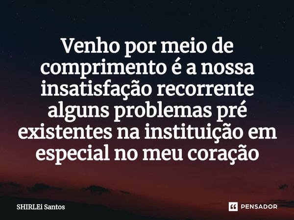 ⁠Venho por meio de comprimento é a nossa insatisfação recorrente alguns problemas pré existentes na instituição em especial no meu coração... Frase de shirlei santos.