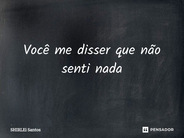 ⁠Você me disser que não senti nada... Frase de shirlei santos.