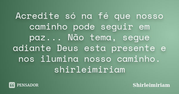 Acredite só na fé que nosso caminho pode seguir em paz... Não tema, segue adiante Deus esta presente e nos ilumina nosso caminho. shirleimiriam... Frase de Shirleimiriam.