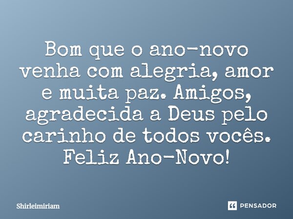 Bom que o ano-novo venha com alegria, amor e muita paz. Amigos, agradecida a Deus pelo carinho de todos vocês. Feliz Ano-Novo!... Frase de Shirleimiriam.