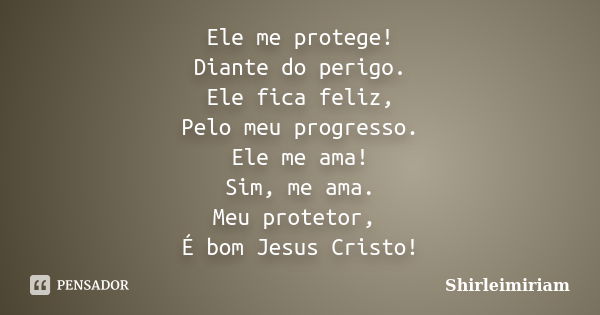 Ele me protege! Diante do perigo. Ele fica feliz, Pelo meu progresso. Ele me ama! Sim, me ama. Meu protetor, É bom Jesus Cristo!... Frase de Shirleimiriam.