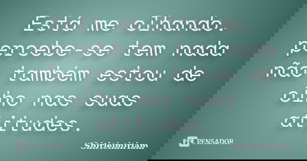 Está me olhando. percebe-se tem nada não também estou de olho nas suas atitudes.... Frase de shirleimiriam.