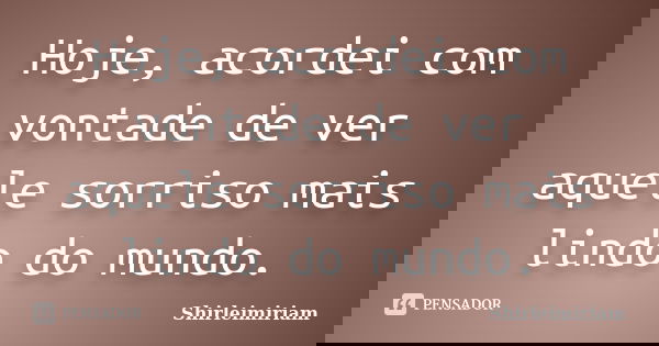 Hoje, acordei com vontade de ver aquele sorriso mais lindo do mundo.... Frase de Shirleimiriam.