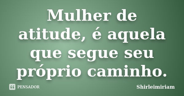 Mulher de atitude, é aquela que segue seu próprio caminho.... Frase de Shirleimiriam.