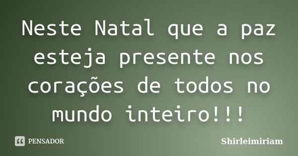 Neste Natal que a paz esteja presente nos corações de todos no mundo inteiro!!!... Frase de Shirleimiriam.