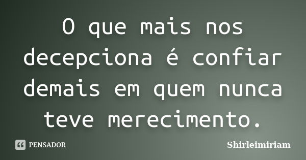 O que mais nos decepciona é confiar demais em quem nunca teve merecimento.... Frase de Shirleimiriam.