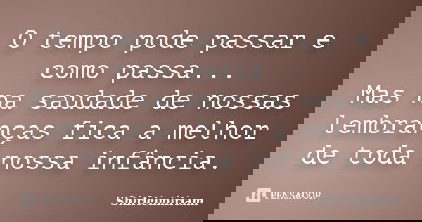 O tempo pode passar e como passa... Mas na saudade de nossas lembranças fica a melhor de toda nossa infância.... Frase de Shirleimiriam.