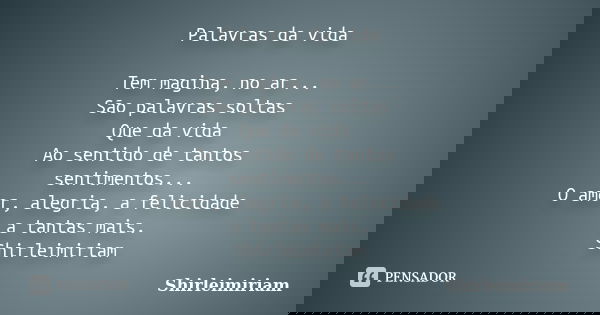 Palavras da vida Tem magina, no ar... São palavras soltas Que da vida Ao sentido de tantos sentimentos... O amor, alegria, a felicidade a tantas mais. Shirleimi... Frase de Shirleimiriam.